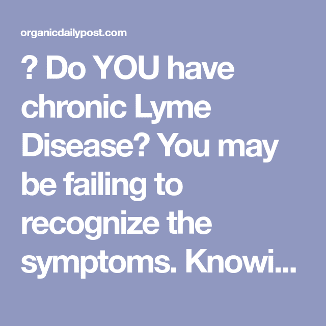 10 Signs You May Have Chronic Lyme DiseaseAnd Not Even Know It (With ...