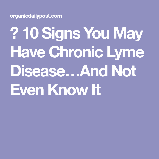 10 Signs You May Have Chronic Lyme Diseaseâ¦And Not Even Know It