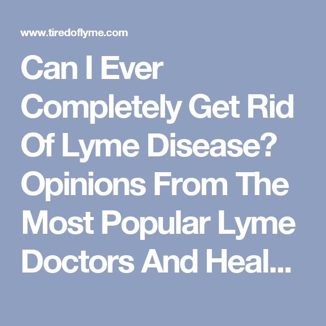 Can I Ever Completely Get Rid Of Lyme Disease? Opinions From The Most ...
