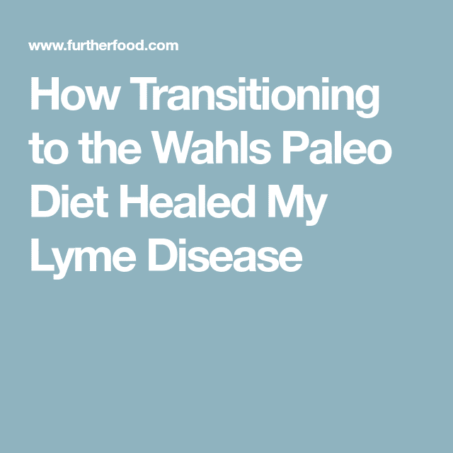 How Transitioning to the Wahls Paleo Diet Healed My Lyme Disease ...